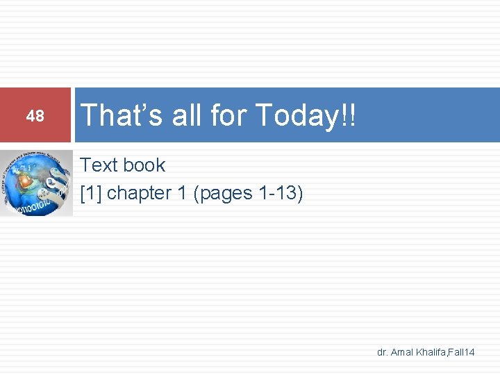 48 That’s all for Today!! Text book [1] chapter 1 (pages 1 -13) dr.
