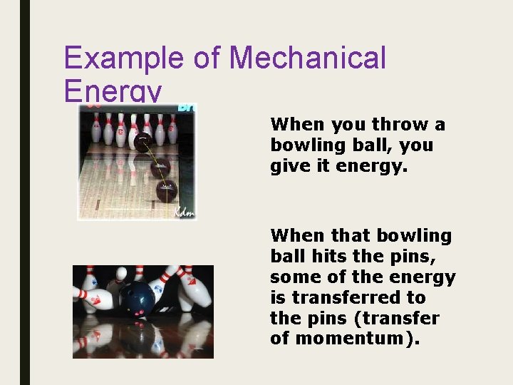 Example of Mechanical Energy When you throw a bowling ball, you give it energy.