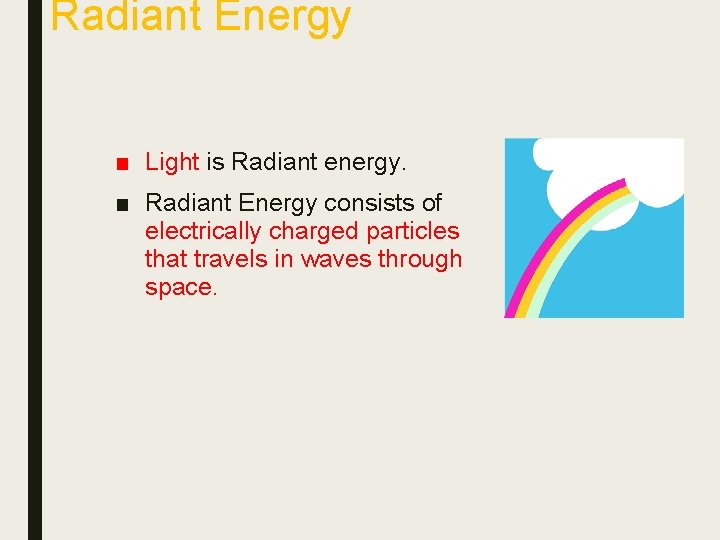 Radiant Energy ■ Light is Radiant energy. ■ Radiant Energy consists of electrically charged