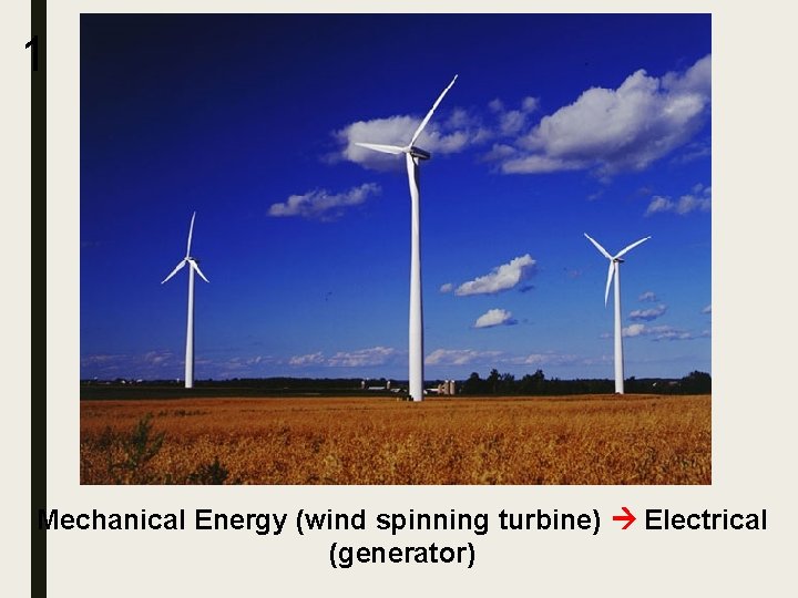 1 Mechanical Energy (wind spinning turbine) Electrical (generator) 