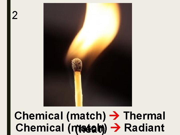 2 Chemical (match) Thermal Chemical (match) (heat) Radiant 