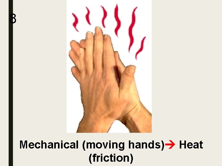 8 Mechanical (moving hands) Heat (friction) 