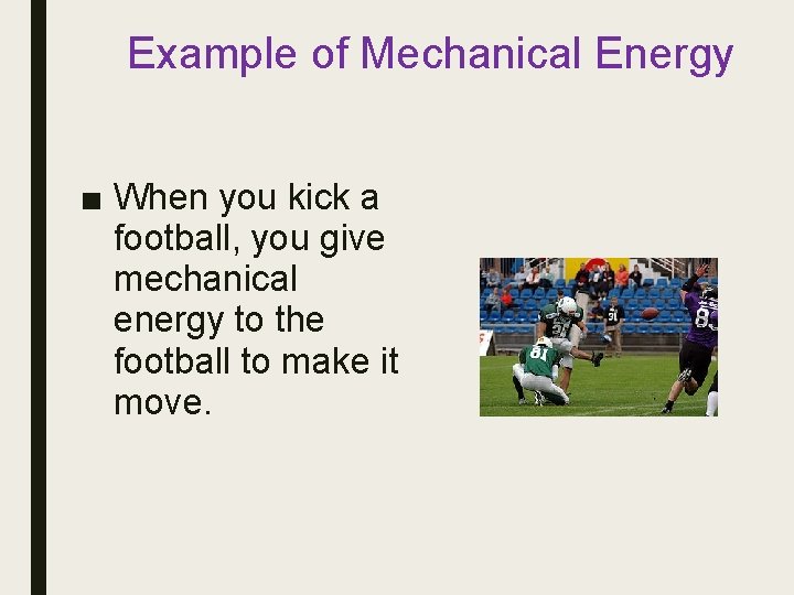 Example of Mechanical Energy ■ When you kick a football, you give mechanical energy