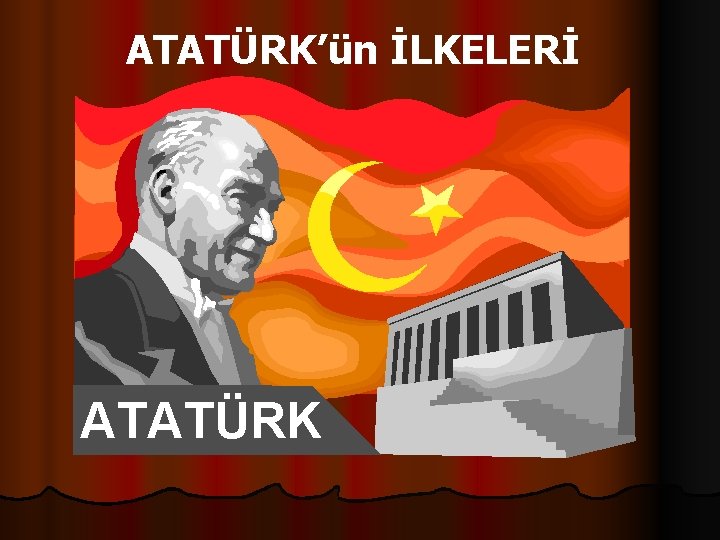 ATATÜRK’ün İLKELERİ ATATÜRK 