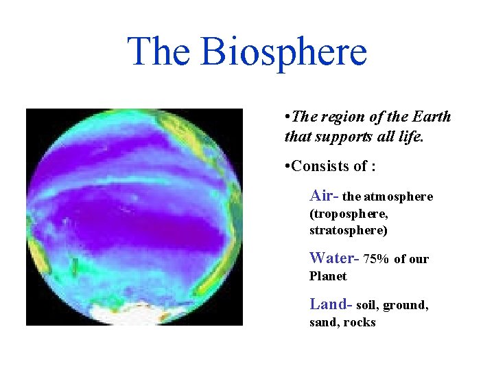 The Biosphere • The region of the Earth that supports all life. • Consists