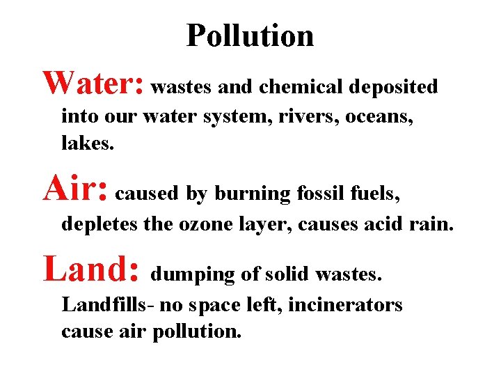 Pollution Water: wastes and chemical deposited into our water system, rivers, oceans, lakes. Air: