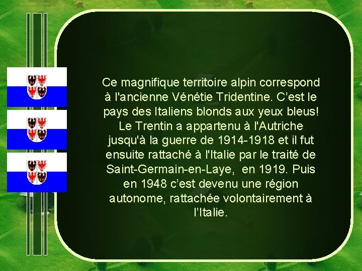 Ce magnifique territoire alpin correspond à l'ancienne Vénétie Tridentine. C’est le pays des Italiens