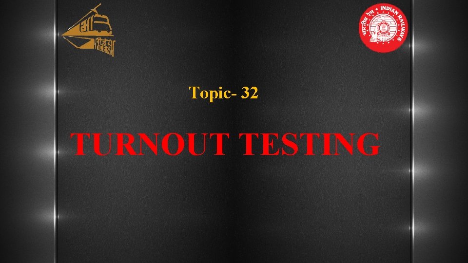 Topic- 32 TURNOUT TESTING Topic- 32 TURNOUT TESTING