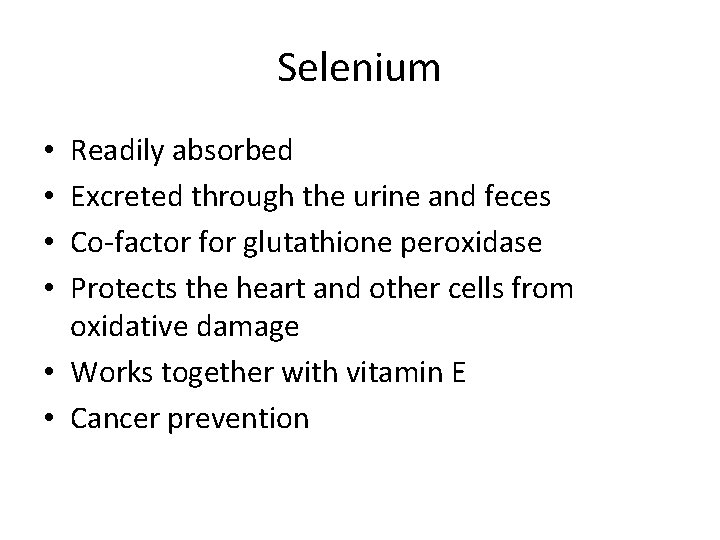 Selenium Readily absorbed Excreted through the urine and feces Co-factor for glutathione peroxidase Protects