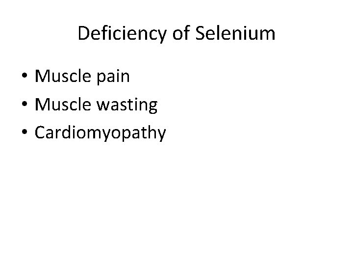 Deficiency of Selenium • Muscle pain • Muscle wasting • Cardiomyopathy 