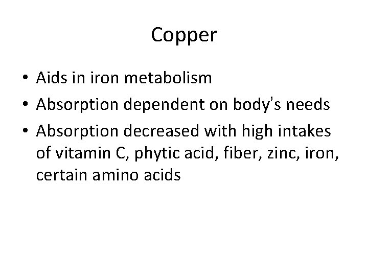 Copper • Aids in iron metabolism • Absorption dependent on body’s needs • Absorption