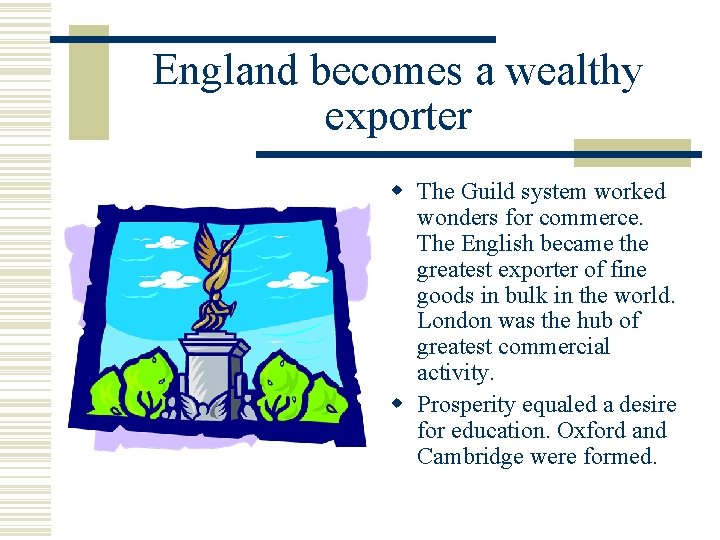 England becomes a wealthy exporter w The Guild system worked wonders for commerce. The England becomes a wealthy exporter w The Guild system worked wonders for commerce. The