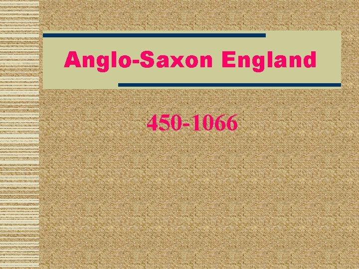 Anglo-Saxon England 450 -1066 Anglo-Saxon England 450 -1066