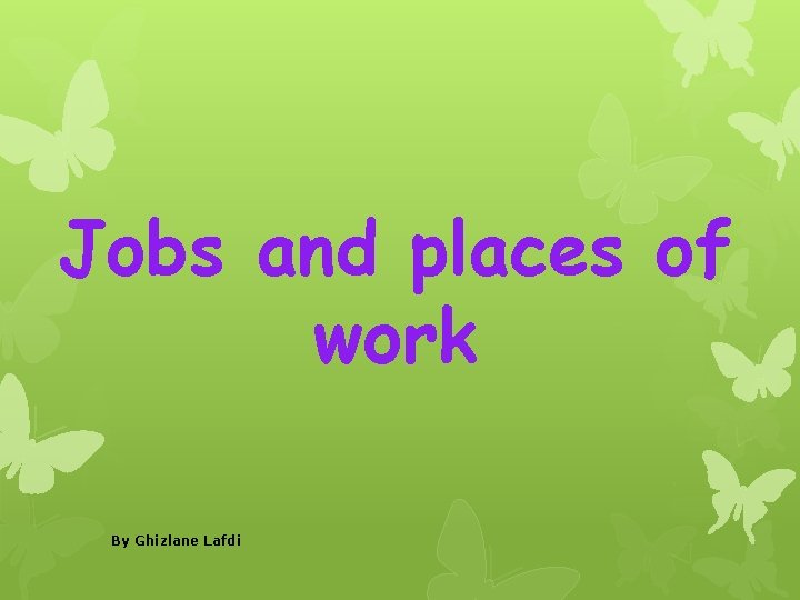 Jobs and places of work By Ghizlane Lafdi 