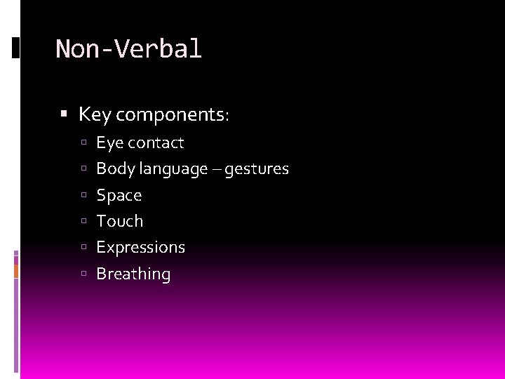 Non-Verbal Key components: Eye contact Body language – gestures Space Touch Expressions Breathing 