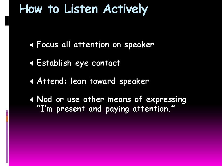 How to Listen Actively X Focus all attention on speaker X Establish eye contact