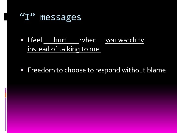 “I” messages I feel hurt when __you watch tv instead of talking to me.
