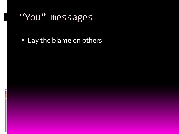 “You” messages Lay the blame on others. 