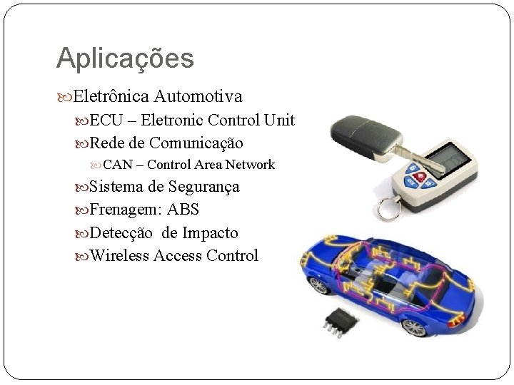 Aplicações Eletrônica Automotiva ECU – Eletronic Control Unit Rede de Comunicação CAN – Control