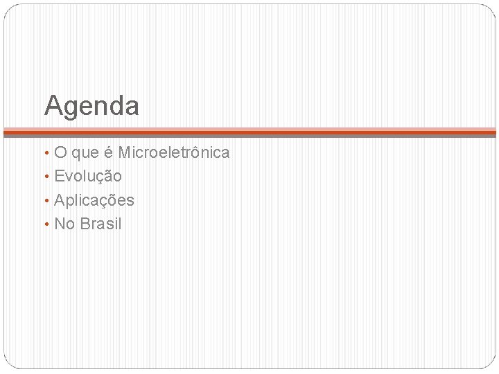 Agenda • O que é Microeletrônica • Evolução • Aplicações • No Brasil 
