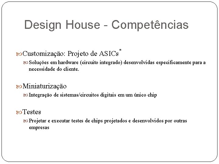 Design House - Competências Customização: Projeto de ASICs * Soluções em hardware (circuito integrado)