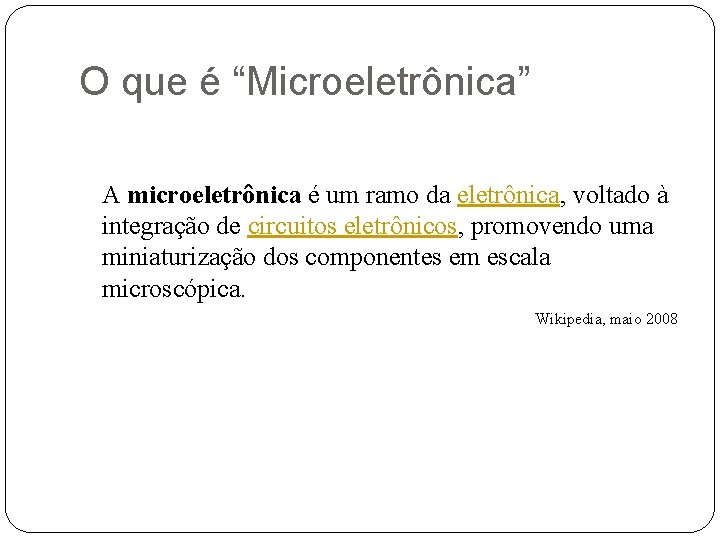 O que é “Microeletrônica” A microeletrônica é um ramo da eletrônica, voltado à integração