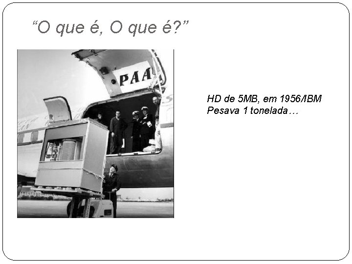 “O que é, O que é? ” HD de 5 MB, em 1956/IBM Pesava