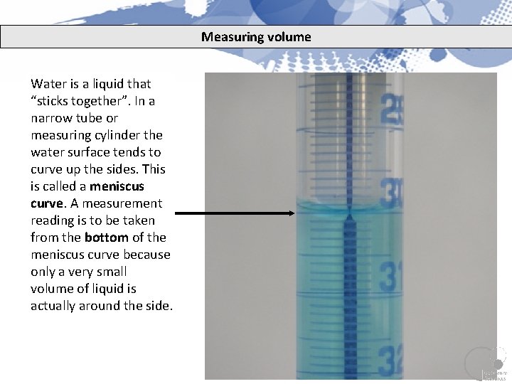 Measuring volume Water is a liquid that “sticks together”. In a narrow tube or