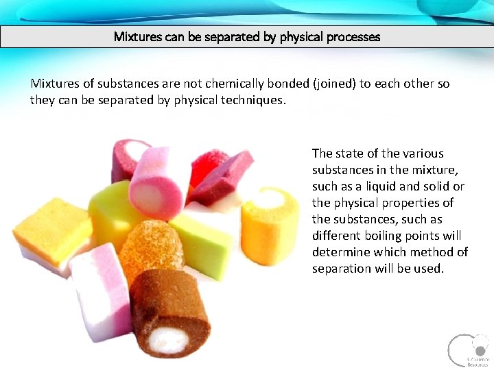 Mixtures can be separated by physical processes Mixtures of substances are not chemically bonded