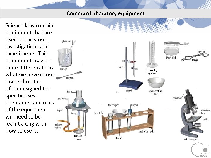 Common Laboratory equipment Science labs contain equipment that are used to carry out investigations