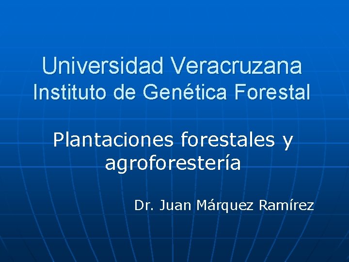 Universidad Veracruzana Instituto de Genética Forestal Plantaciones forestales y agroforestería Dr. Juan Márquez Ramírez