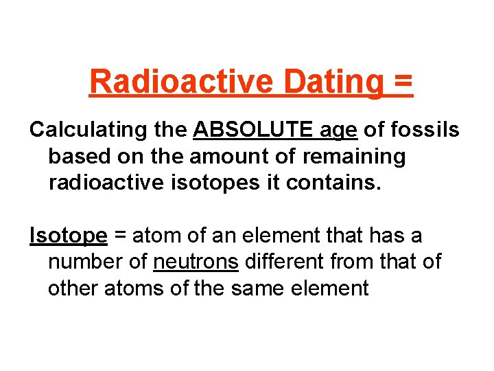Radioactive Dating = Calculating the ABSOLUTE age of fossils based on the amount of Radioactive Dating = Calculating the ABSOLUTE age of fossils based on the amount of