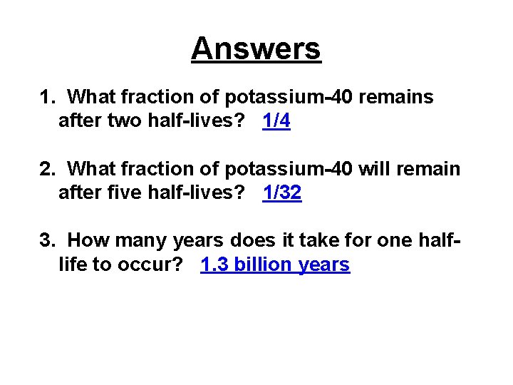 Answers 1. What fraction of potassium-40 remains after two half-lives? 1/4 2. What fraction Answers 1. What fraction of potassium-40 remains after two half-lives? 1/4 2. What fraction