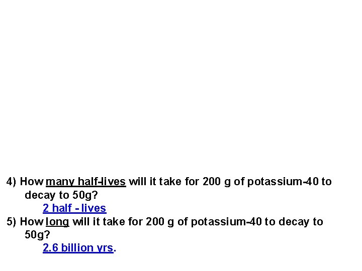 4) How many half-lives will it take for 200 g of potassium-40 to decay 4) How many half-lives will it take for 200 g of potassium-40 to decay