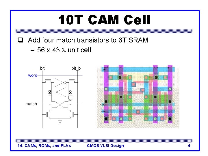 10 T CAM Cell q Add four match transistors to 6 T SRAM –