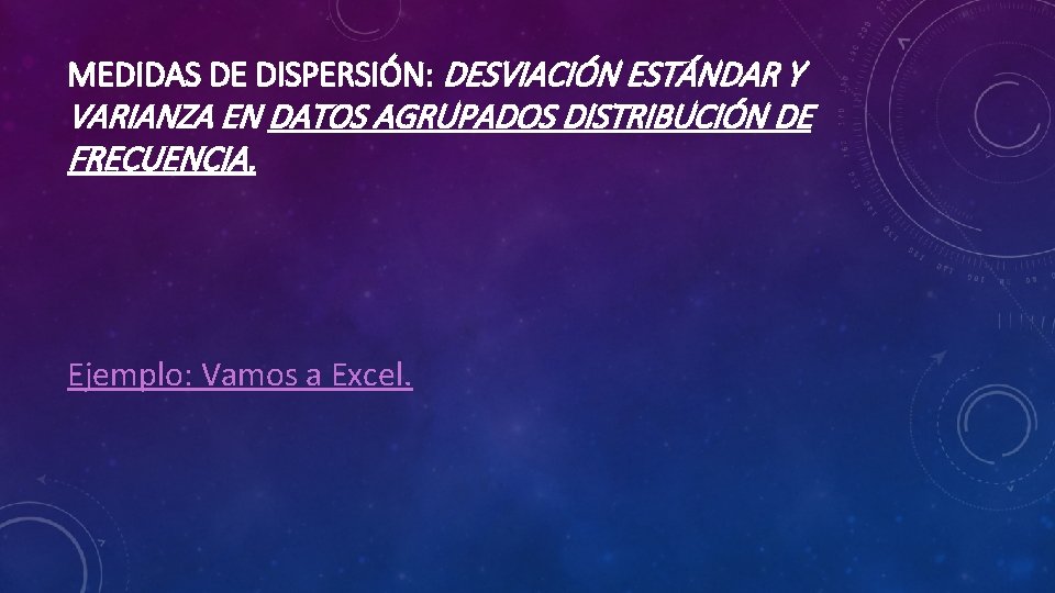 MEDIDAS DE DISPERSIÓN: DESVIACIÓN ESTÁNDAR Y VARIANZA EN DATOS AGRUPADOS DISTRIBUCIÓN DE FRECUENCIA. Ejemplo: