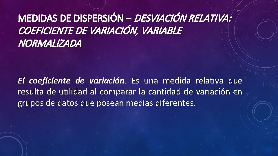 MEDIDAS DE DISPERSIÓN – DESVIACIÓN RELATIVA: COEFICIENTE DE VARIACIÓN, VARIABLE NORMALIZADA El coeficiente de