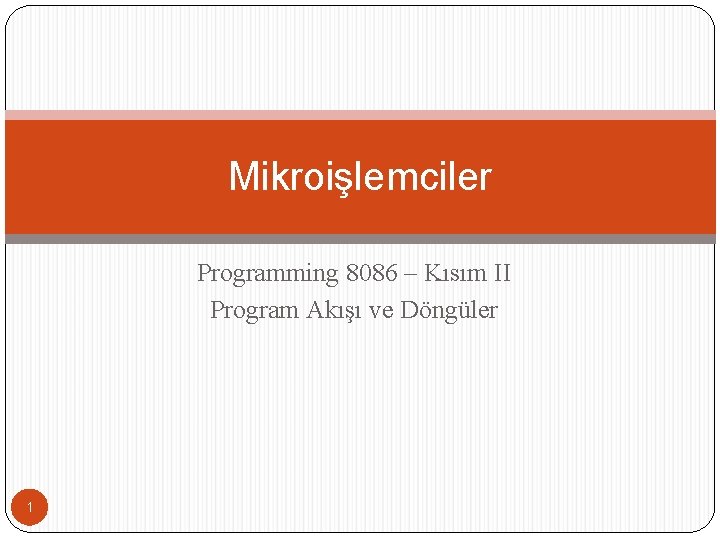 Mikroişlemciler Programming 8086 – Kısım II Program Akışı ve Döngüler 1 