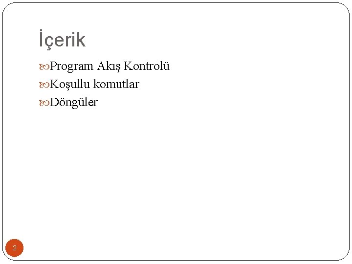 İçerik Program Akış Kontrolü Koşullu komutlar Döngüler 2 