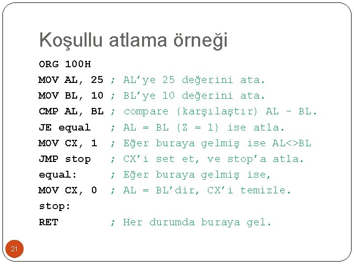 Koşullu atlama örneği ORG 100 H MOV AL, 25 MOV BL, 10 CMP AL,