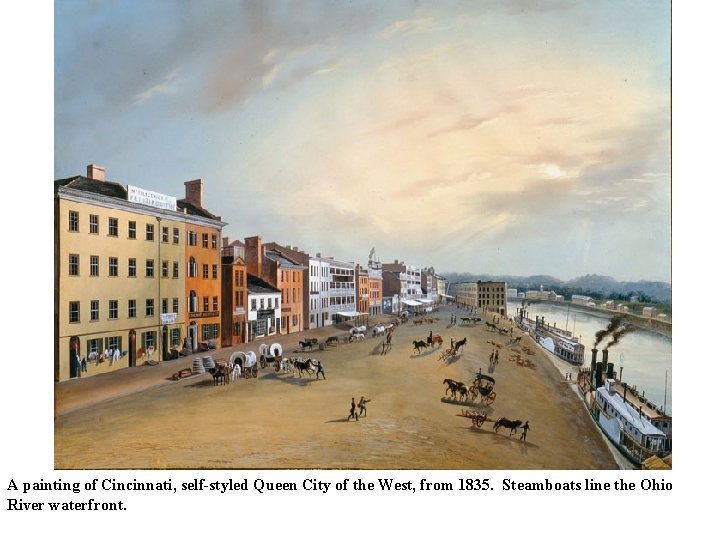 A painting of Cincinnati, self-styled Queen City of the West, from 1835. Steamboats line A painting of Cincinnati, self-styled Queen City of the West, from 1835. Steamboats line