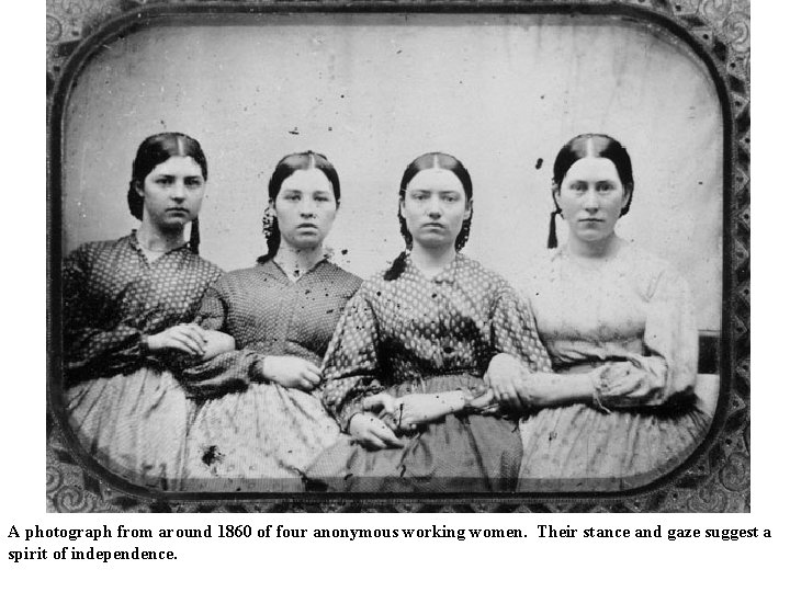 A photograph from around 1860 of four anonymous working women. Their stance and gaze A photograph from around 1860 of four anonymous working women. Their stance and gaze
