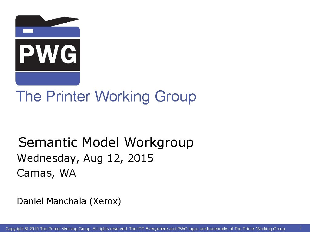 The Printer Working Group Semantic Model Workgroup Wednesday, Aug 12, 2015 Camas, WA Daniel