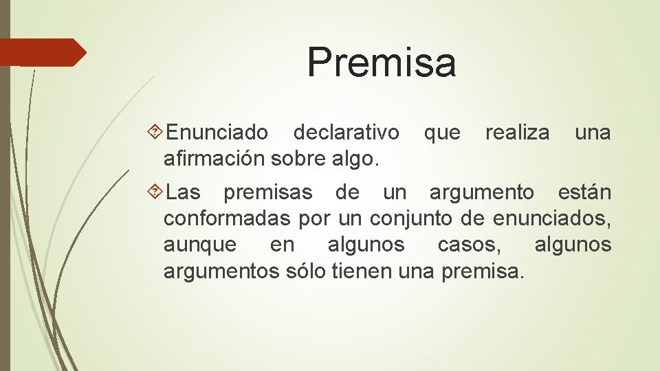 Premisa Enunciado declarativo que realiza una afirmación sobre algo. Las premisas de un argumento Premisa Enunciado declarativo que realiza una afirmación sobre algo. Las premisas de un argumento