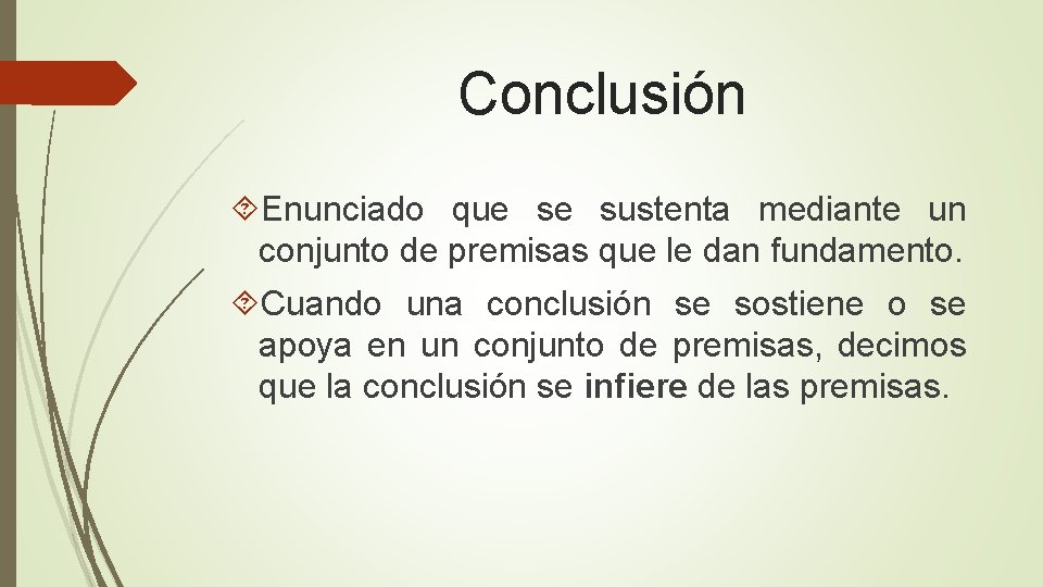 Conclusión Enunciado que se sustenta mediante un conjunto de premisas que le dan fundamento. Conclusión Enunciado que se sustenta mediante un conjunto de premisas que le dan fundamento.