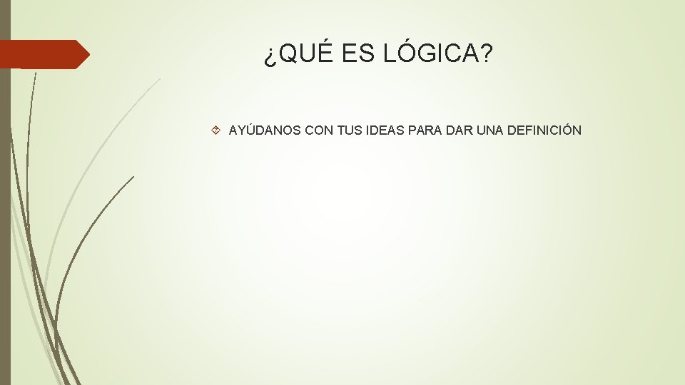 ¿QUÉ ES LÓGICA? AYÚDANOS CON TUS IDEAS PARA DAR UNA DEFINICIÓN ¿QUÉ ES LÓGICA? AYÚDANOS CON TUS IDEAS PARA DAR UNA DEFINICIÓN