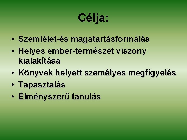 Célja: • Szemlélet-és magatartásformálás • Helyes ember-természet viszony kialakítása • Könyvek helyett személyes megfigyelés