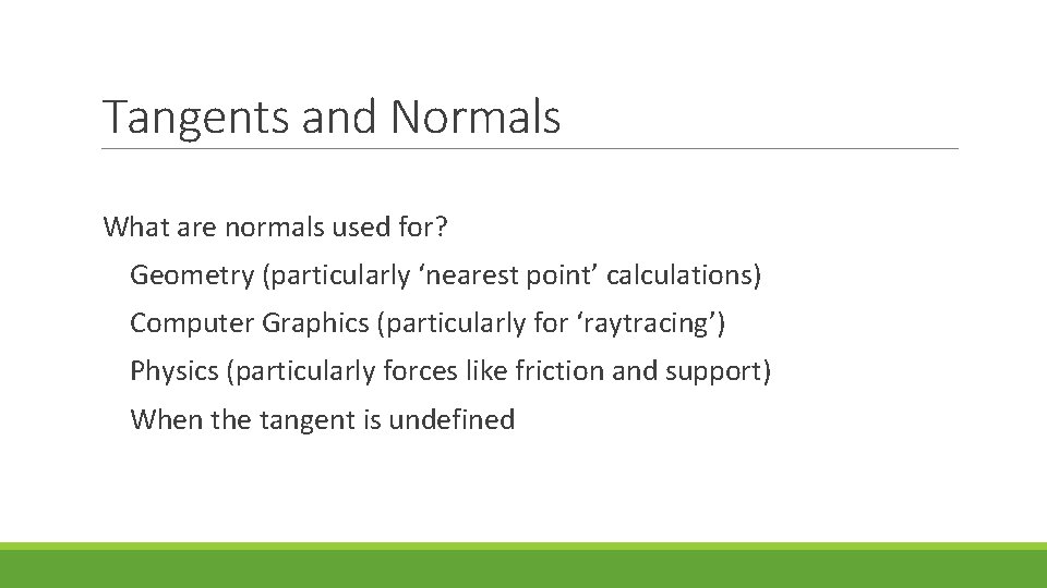 Tangents and Normals What are normals used for? Geometry (particularly ‘nearest point’ calculations) Computer