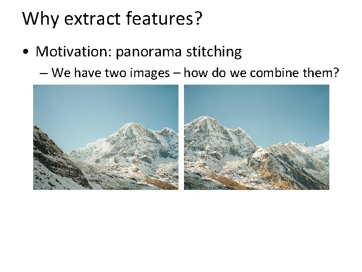 Why extract features? • Motivation: panorama stitching – We have two images – how