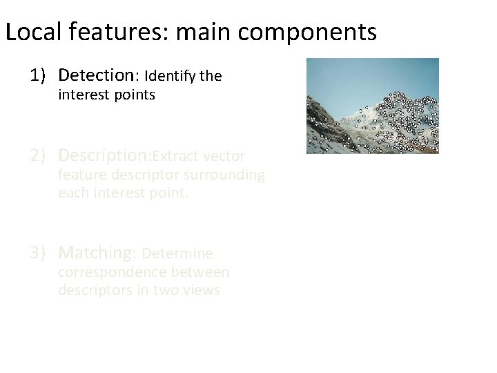 Local features: main components 1) Detection: Identify the interest points 2) Description: Extract vector